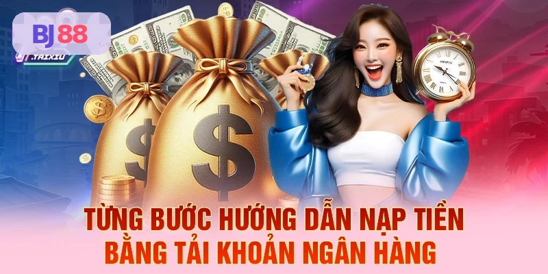 Hướng dẫn chi tiết nạp tiền qua tài khoản ngân hàng tại BJ88